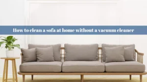 How to clean a sofa at home without a vacuum cleaner